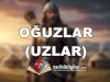 Oğuzlar (Uzlar): Türk Tarihinin Köşe Taşları ve Mirası