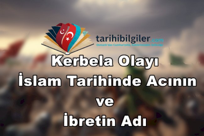 Kerbela Olayı: İslam Tarihinde Acının ve İbretin Adı